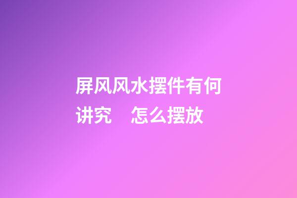 屏风风水摆件有何讲究　怎么摆放